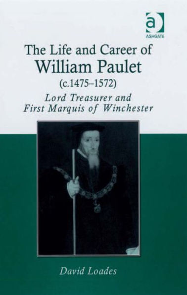 The Life and Career of William Paulet (c.1475-1572): Lord Treasurer and First Marquis of Winchester