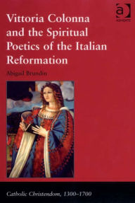 Title: Vittoria Colonna and the Spiritual Poetics of the Italian Reformation, Author: Abigail Brundin