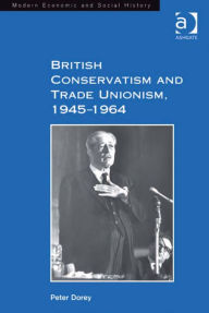 Title: British Conservatism and Trade Unionism, 1945-1964, Author: Peter Dorey