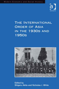 Title: The International Order of Asia in the 1930s and 1950s, Author: Shigeru Akita