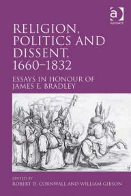 Title: Religion, Politics and Dissent, 1660-1832: Essays in Honour of James E. Bradley, Author: Robert D Cornwall