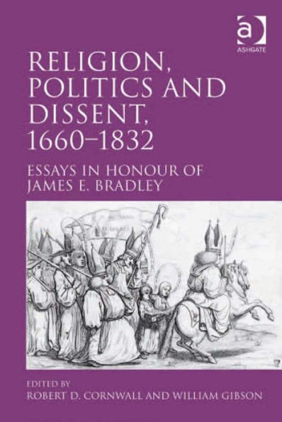 Religion, Politics and Dissent, 1660-1832: Essays in Honour of James E. Bradley