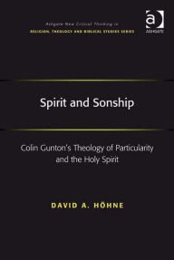 Title: Spirit and Sonship: Colin Gunton's Theology of Particularity and the Holy Spirit, Author: David A Höhne