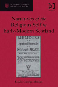 Title: Narratives of the Religious Self in Early-Modern Scotland, Author: David George Mullan