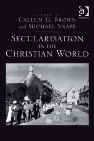 Title: Secularisation in the Christian World, Author: Michael Snape