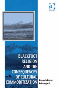 Title: Blackfoot Religion and the Consequences of Cultural Commoditization, Author: Kenneth Hayes Lokensgard