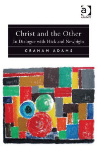 Title: Christ and the Other: In Dialogue with Hick and Newbigin, Author: Graham  Adams