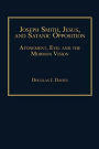 Joseph Smith, Jesus, and Satanic Opposition: Atonement, Evil and the Mormon Vision