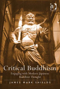 Title: Critical Buddhism: Engaging with Modern Japanese Buddhist Thought, Author: James Mark Shields