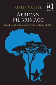 Title: African Pilgrimage: Ritual Travel in South Africa's Christianity of Zion, Author: Retief Müller