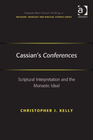 Title: Cassian's Conferences: Scriptural Interpretation and the Monastic Ideal, Author: Christopher J Kelly