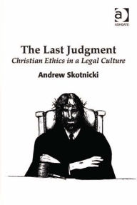 Title: The Last Judgment: Christian Ethics in a Legal Culture, Author: Andrew Skotnicki