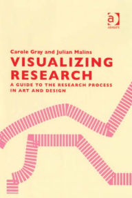 Title: Visualizing Research: A Guide to the Research Process in Art and Design, Author: Carole Gray