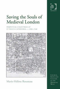 Title: Saving the Souls of Medieval London: Perpetual Chantries at St Paul's Cathedral, c.1200-1548, Author: Marie-Hélène Rousseau