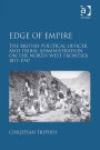 Edge of Empire: The British Political Officer and Tribal Administration on the North-West Frontier 1877-1947