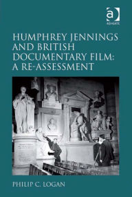 Title: Humphrey Jennings and British Documentary Film: A Re-assessment, Author: Philip C Logan