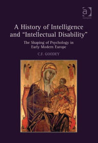 Title: A History of Intelligence and 'Intellectual Disability': The Shaping of Psychology in Early Modern Europe, Author: C F Goodey