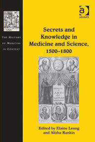 Title: Secrets and Knowledge in Medicine and Science, 1500-1800, Author: Elaine Leong