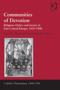 Title: Communities of Devotion: Religious Orders and Society in East Central Europe, 1450-1800, Author: Maria Craciun
