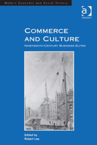 Title: Commerce and Culture: Nineteenth-Century Business Elites, Author: Robert Lee