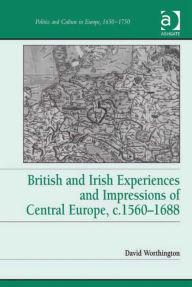 Title: British and Irish Experiences and Impressions of Central Europe, c.1560-1688, Author: David Worthington
