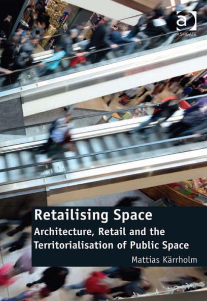 Retailising Space: Architecture, Retail and the Territorialisation of Public Space