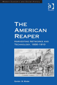 Title: The American Reaper: Harvesting Networks and Technology, 1830-1910, Author: Gordon M Winder