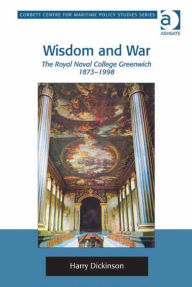 Title: Wisdom and War: The Royal Naval College Greenwich 1873-1998, Author: Harry Dickinson