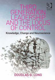 Title: Third Generation Leadership and the Locus of Control: Knowledge, Change and Neuroscience, Author: Douglas G Long