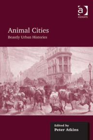 Title: Animal Cities: Beastly Urban Histories, Author: Peter Atkins