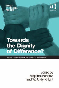 Title: Towards the Dignity of Difference?: Neither 'End of History' nor 'Clash of Civilizations', Author: Mojtaba Mahdavi