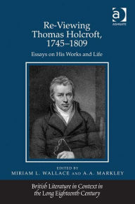 Title: Re-Viewing Thomas Holcroft, 1745-1809: Essays on His Works and Life, Author: A A Markley