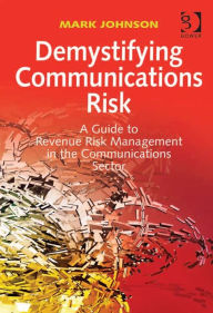 Title: Demystifying Communications Risk: A Guide to Revenue Risk Management in the Communications Sector, Author: Mark Johnson