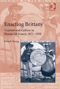 Title: Enacting Brittany: Tourism and Culture in Provincial France, 1871-1939, Author: Patrick Young