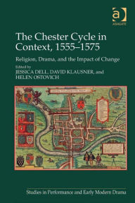 Title: The Chester Cycle in Context, 1555-1575: Religion, Drama, and the Impact of Change, Author: Jessica Dell