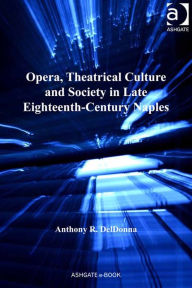 Title: Opera, Theatrical Culture and Society in Late Eighteenth-Century Naples, Author: Anthony R DelDonna