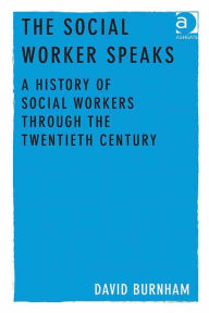 Title: The Social Worker Speaks: A History of Social Workers Through the Twentieth Century, Author: David Burnham