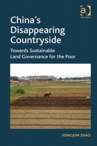 Title: China's Disappearing Countryside: Towards Sustainable Land Governance for the Poor, Author: Yongjun Zhao