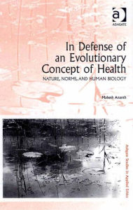 Title: In Defense of an Evolutionary Concept of Health: Nature, Norms, and Human Biology, Author: Mahesh Ananth
