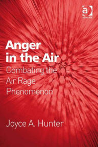 Title: Anger in the Air: Combating the Air Rage Phenomenon, Author: Joyce A Hunter