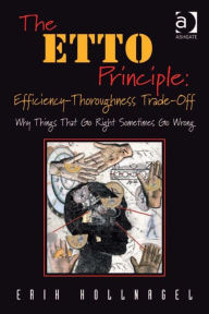 Title: The ETTO Principle: Efficiency-Thoroughness Trade-Off: Why Things That Go Right Sometimes Go Wrong, Author: Erik Hollnagel