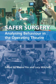 Title: Safer Surgery: Analysing Behaviour in the Operating Theatre, Author: Rhona Flin