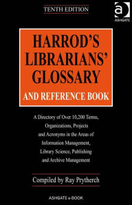 Title: Harrod's Librarians' Glossary and Reference Book: A Directory of Over 10,200 Terms, Organizations, Projects and Acronyms in the Areas of Information Management, Library Science, Publishing and Archive Management, Author: Ray Prytherch