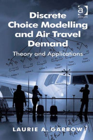 Title: Discrete Choice Modelling and Air Travel Demand: Theory and Applications, Author: Laurie A Garrow