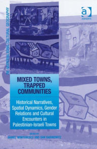 Title: Mixed Towns, Trapped Communities: Historical Narratives, Spatial Dynamics, Gender Relations and Cultural Encounters in Palestinian-Israeli Towns, Author: Dan Rabinowitz