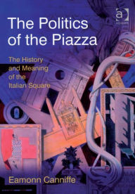Title: The Politics of the Piazza: The History and Meaning of the Italian Square, Author: Eamonn Canniffe