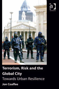 Title: Terrorism, Risk and the Global City: Towards Urban Resilience, Author: Jon Coaffee