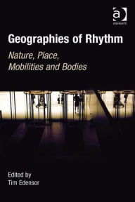 Title: Geographies of Rhythm: Nature, Place, Mobilities and Bodies, Author: Tim Edensor