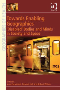 Title: Towards Enabling Geographies: 'Disabled' Bodies and Minds in Society and Space, Author: Robert Wilton