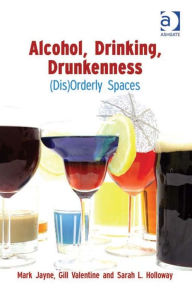 Title: Alcohol, Drinking, Drunkenness: (Dis)Orderly Spaces, Author: Sarah L. Holloway